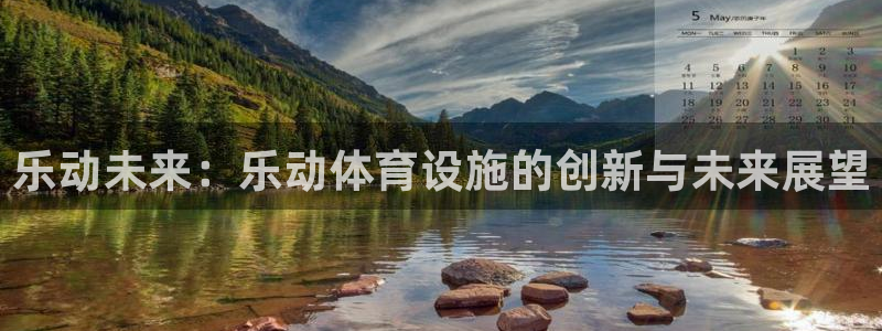 凯捷体育招商电话地址查询：乐动未来：乐动体育设施的创