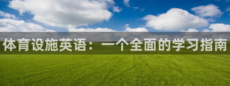 凯捷体育娱乐：体育设施英语：一个全面的学习指南 