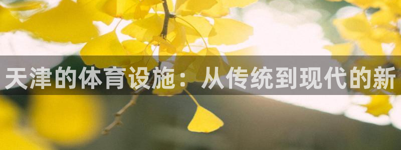 凯捷体育娱乐代理怎么样：天津的体育设施：从传统到现代的新