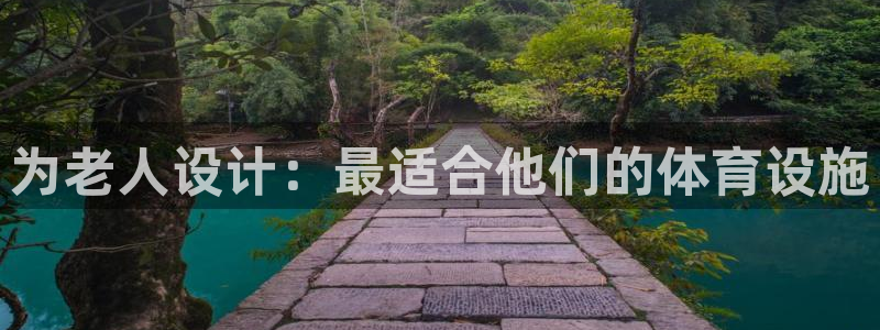 海南凯捷体育发展怎么样：为老人设计：最适合他们的体育设施