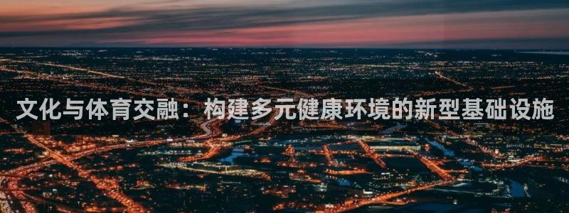 凯捷体育五金厂：文化与体育交融：构建多元健康环境的新型基础设
