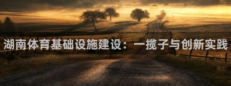 凯捷体育娱乐下载：湖南体育基础设施建设：一揽子与创新实践