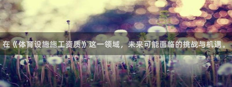 凯捷体育招商电话号码查询是多少：在《体育设施施工资质》这一领