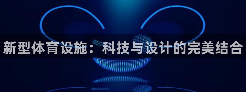 凯捷体育开户：新型体育设施：科技与设计的完美结合