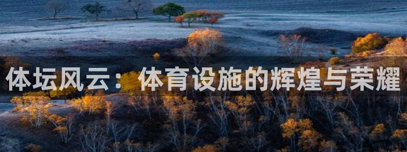 凯捷体育娱乐首页官网下载：体坛风云：体育设施的辉煌与荣耀