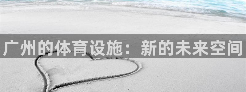 凯捷体育招商电话是多少啊：广州的体育设施：新的未来空间 