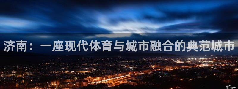 凯捷体育招商电话号码查询：济南：一座现代体育与城市融合的典范