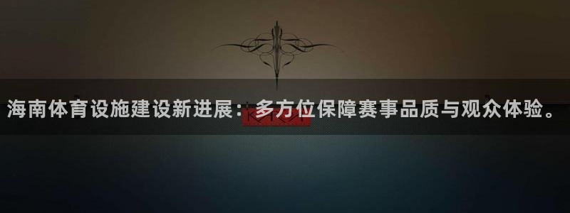 凯捷体育娱乐代理怎么样：海南体育设施建设新进展：多方位保障赛