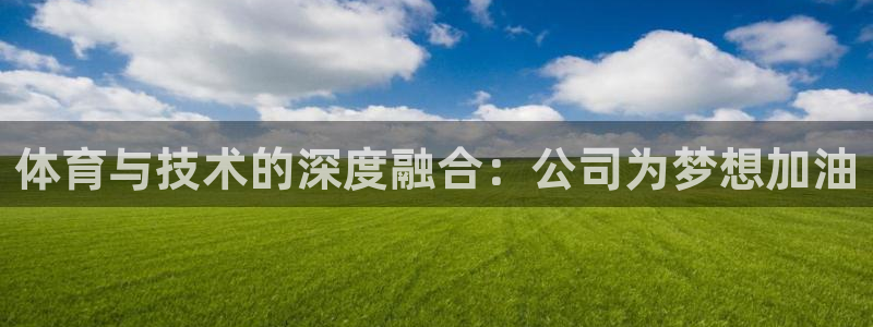 凯捷体育招商电话：体育与技术的深度融合：公司为梦想加油