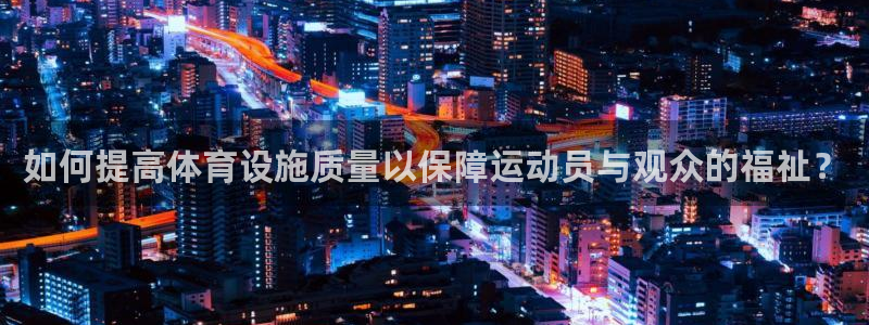 凯捷体育开户：如何提高体育设施质量以保障运动员与观众的福祉？