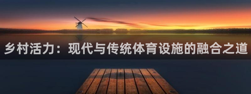 凯捷体育平台假的吗是真的吗：乡村活力：现代与传统体育设施的融 
