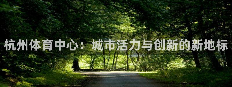 凯捷体育娱乐下载：杭州体育中心：城市活力与创新的新地标