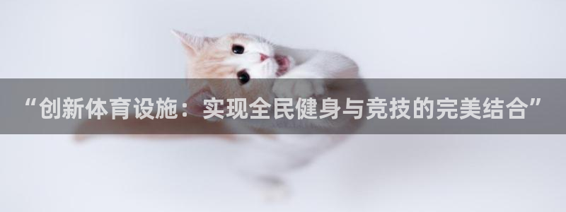 凯捷体育联系电话：“创新体育设施：实现全民健身与竞技的完美结 