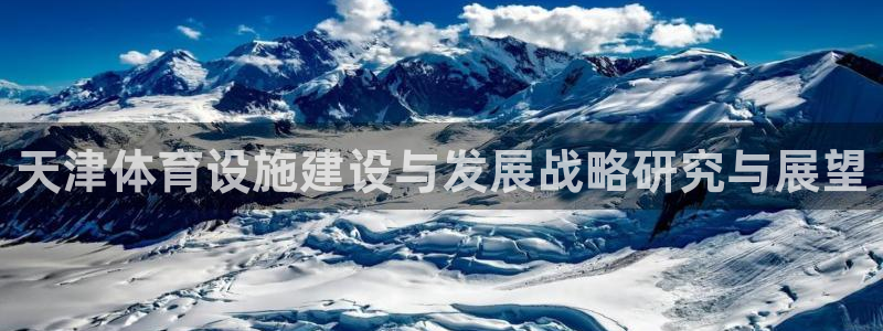 凯捷体育平台APP：天津体育设施建设与发展战略研究与展望