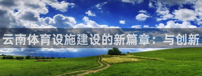 凯捷体育平台APP：云南体育设施建设的新篇章：与创新 